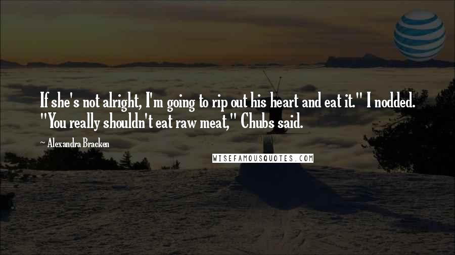 Alexandra Bracken Quotes: If she's not alright, I'm going to rip out his heart and eat it." I nodded. "You really shouldn't eat raw meat," Chubs said.