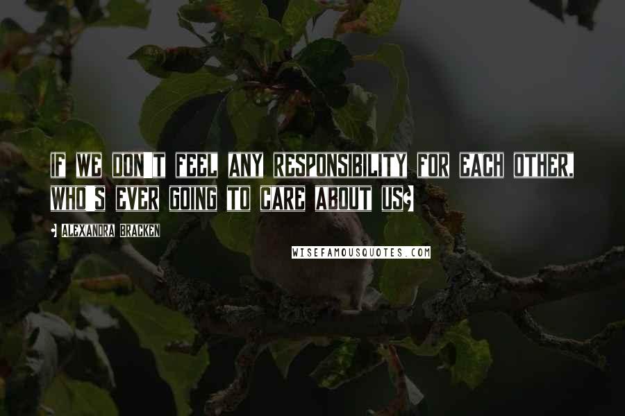 Alexandra Bracken Quotes: if we don't feel any responsibility for each other, who's ever going to care about us?