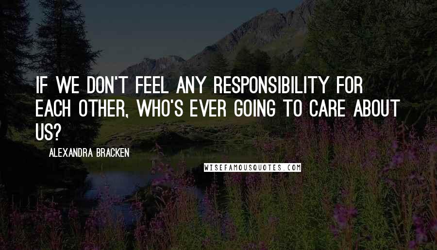 Alexandra Bracken Quotes: if we don't feel any responsibility for each other, who's ever going to care about us?
