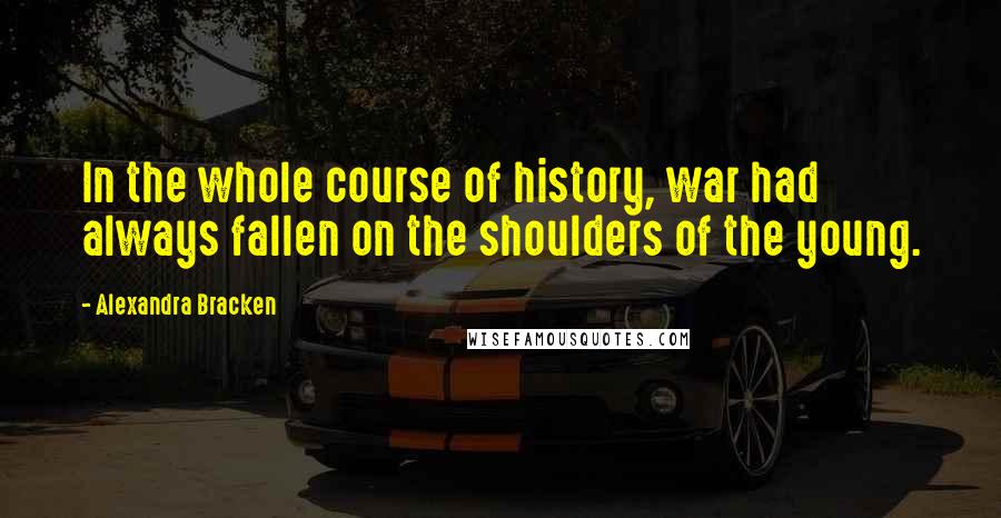 Alexandra Bracken Quotes: In the whole course of history, war had always fallen on the shoulders of the young.