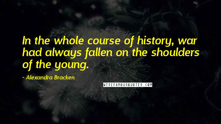 Alexandra Bracken Quotes: In the whole course of history, war had always fallen on the shoulders of the young.