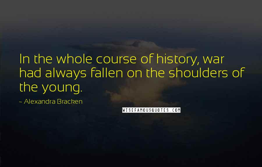 Alexandra Bracken Quotes: In the whole course of history, war had always fallen on the shoulders of the young.