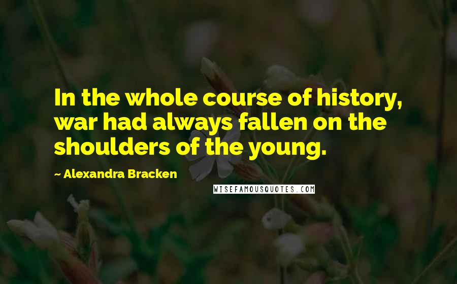 Alexandra Bracken Quotes: In the whole course of history, war had always fallen on the shoulders of the young.