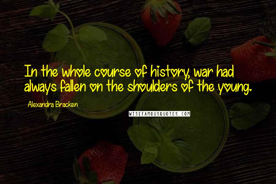 Alexandra Bracken Quotes: In the whole course of history, war had always fallen on the shoulders of the young.