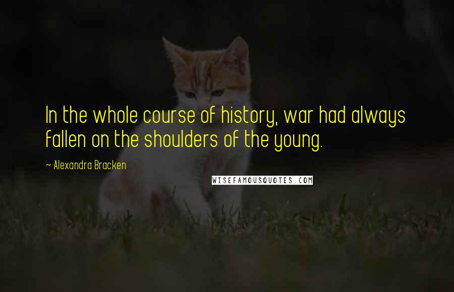 Alexandra Bracken Quotes: In the whole course of history, war had always fallen on the shoulders of the young.