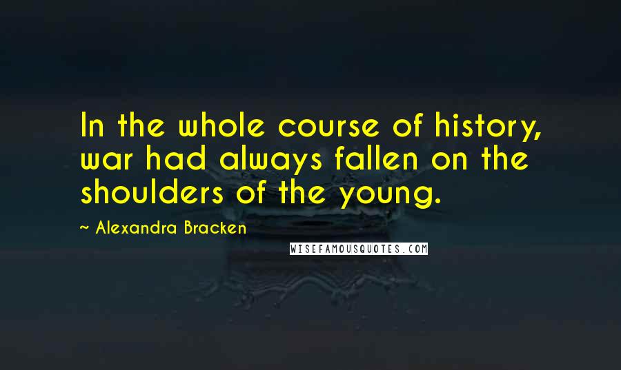 Alexandra Bracken Quotes: In the whole course of history, war had always fallen on the shoulders of the young.