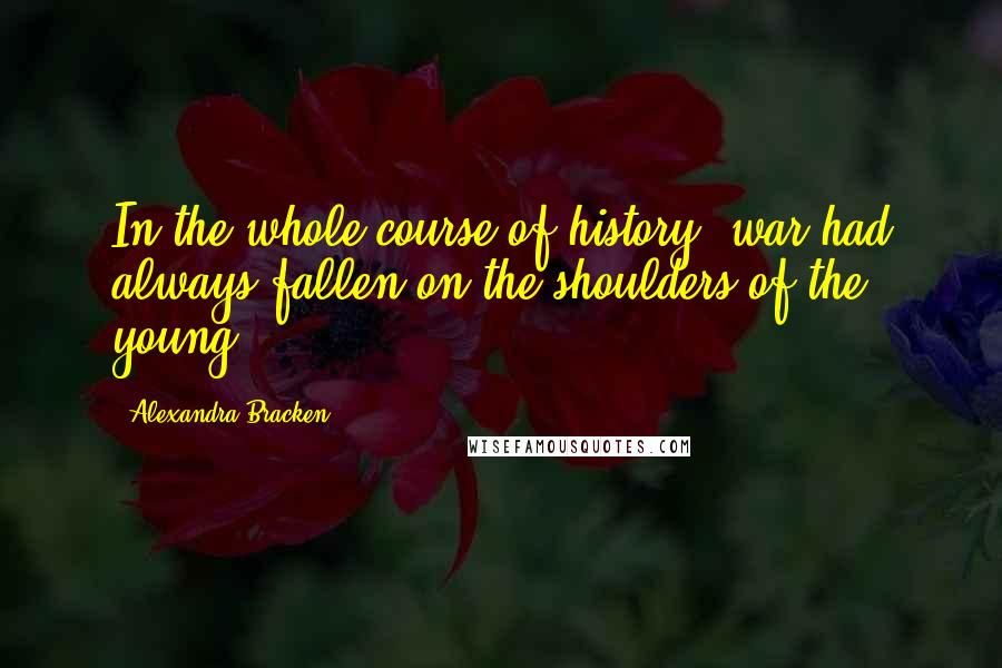 Alexandra Bracken Quotes: In the whole course of history, war had always fallen on the shoulders of the young.