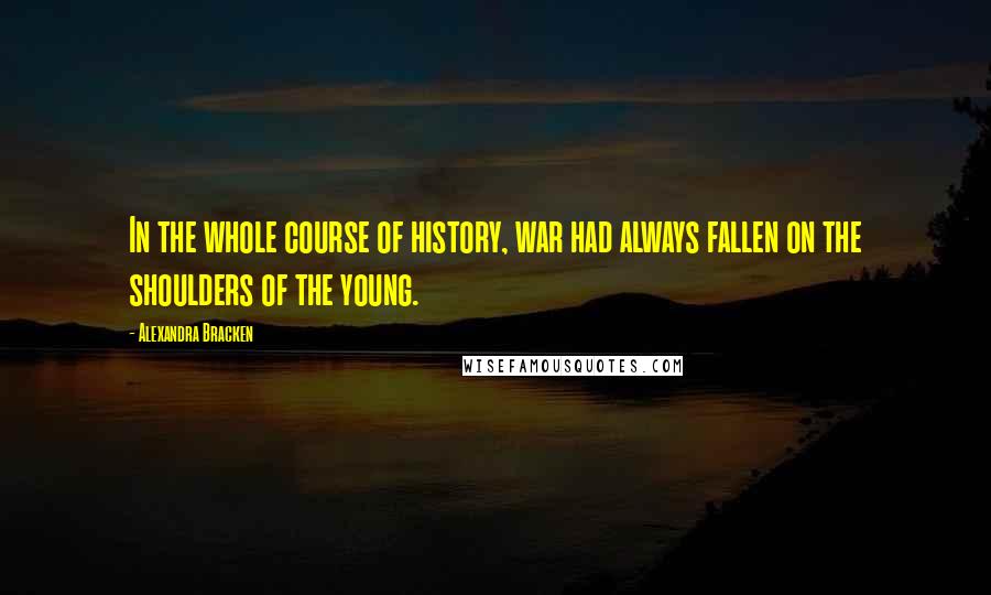 Alexandra Bracken Quotes: In the whole course of history, war had always fallen on the shoulders of the young.