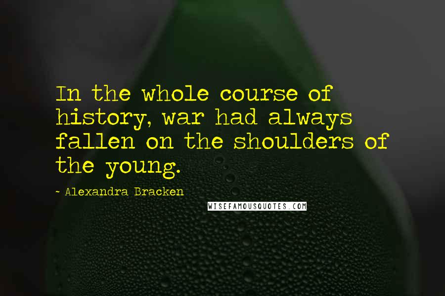 Alexandra Bracken Quotes: In the whole course of history, war had always fallen on the shoulders of the young.