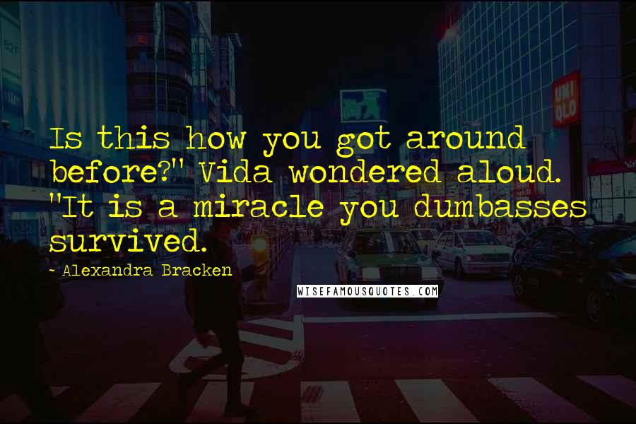 Alexandra Bracken Quotes: Is this how you got around before?" Vida wondered aloud. "It is a miracle you dumbasses survived.