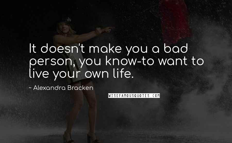 Alexandra Bracken Quotes: It doesn't make you a bad person, you know-to want to live your own life.