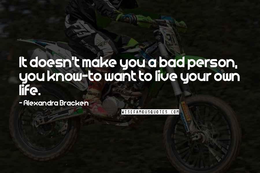 Alexandra Bracken Quotes: It doesn't make you a bad person, you know-to want to live your own life.