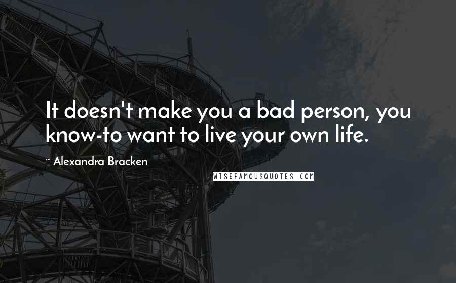 Alexandra Bracken Quotes: It doesn't make you a bad person, you know-to want to live your own life.