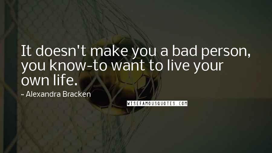 Alexandra Bracken Quotes: It doesn't make you a bad person, you know-to want to live your own life.