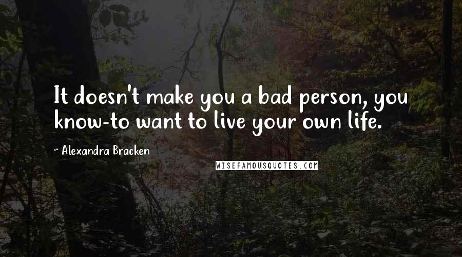 Alexandra Bracken Quotes: It doesn't make you a bad person, you know-to want to live your own life.