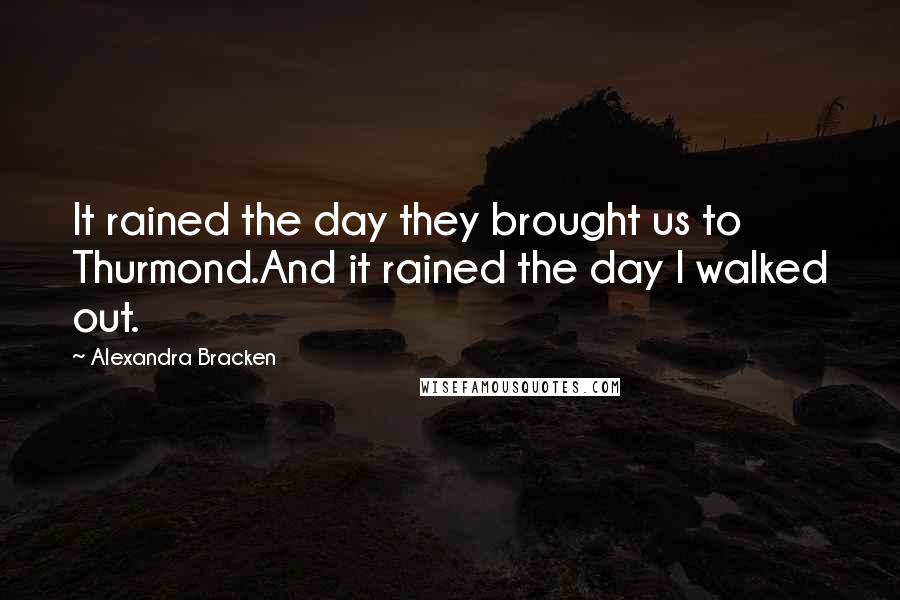 Alexandra Bracken Quotes: It rained the day they brought us to Thurmond.And it rained the day I walked out.