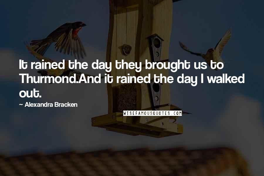 Alexandra Bracken Quotes: It rained the day they brought us to Thurmond.And it rained the day I walked out.