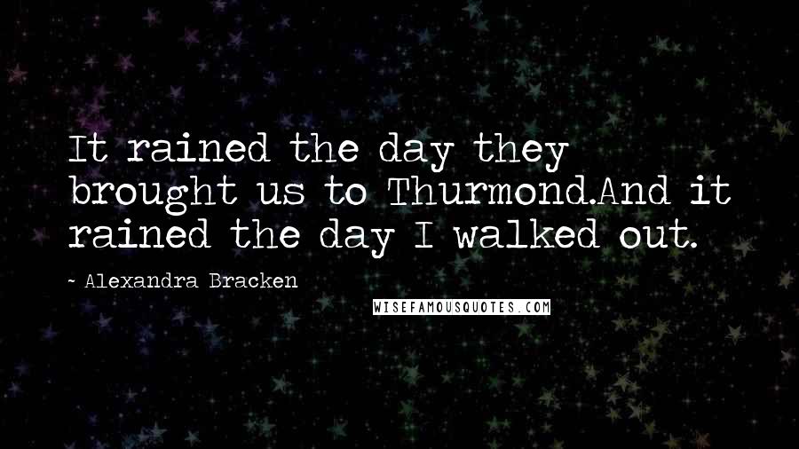 Alexandra Bracken Quotes: It rained the day they brought us to Thurmond.And it rained the day I walked out.