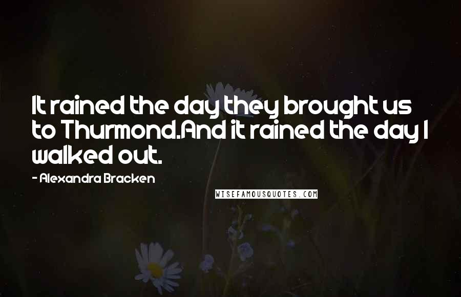 Alexandra Bracken Quotes: It rained the day they brought us to Thurmond.And it rained the day I walked out.