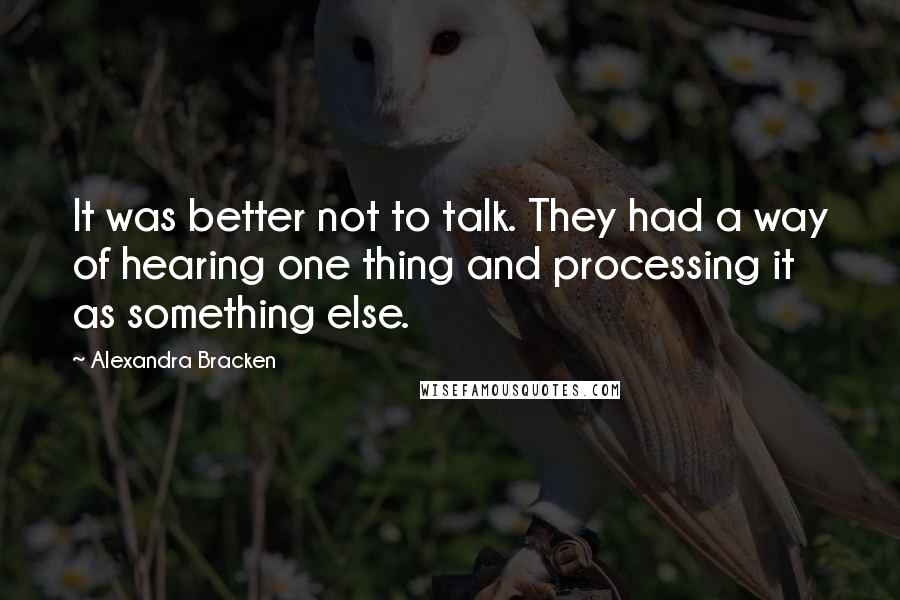 Alexandra Bracken Quotes: It was better not to talk. They had a way of hearing one thing and processing it as something else.