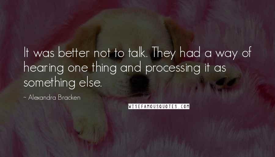 Alexandra Bracken Quotes: It was better not to talk. They had a way of hearing one thing and processing it as something else.