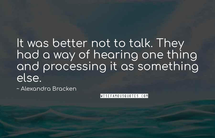 Alexandra Bracken Quotes: It was better not to talk. They had a way of hearing one thing and processing it as something else.