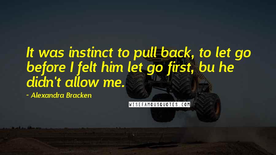 Alexandra Bracken Quotes: It was instinct to pull back, to let go before I felt him let go first, bu he didn't allow me.