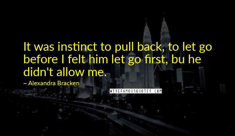 Alexandra Bracken Quotes: It was instinct to pull back, to let go before I felt him let go first, bu he didn't allow me.