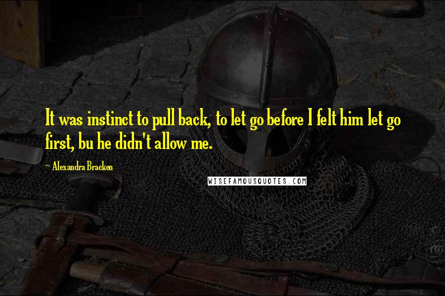 Alexandra Bracken Quotes: It was instinct to pull back, to let go before I felt him let go first, bu he didn't allow me.