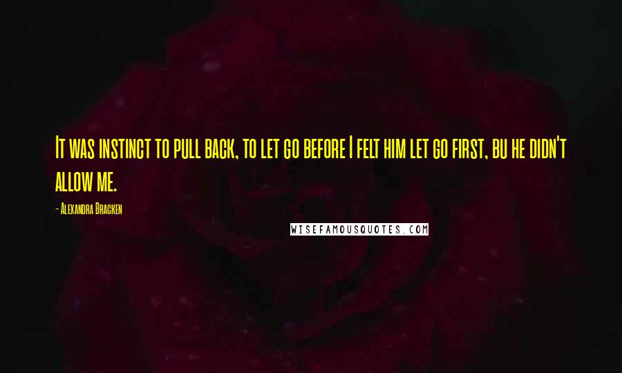 Alexandra Bracken Quotes: It was instinct to pull back, to let go before I felt him let go first, bu he didn't allow me.