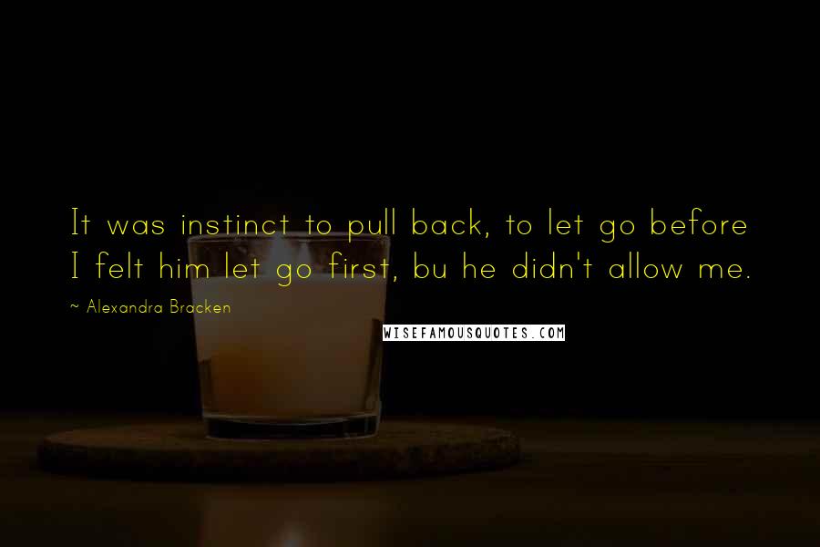 Alexandra Bracken Quotes: It was instinct to pull back, to let go before I felt him let go first, bu he didn't allow me.