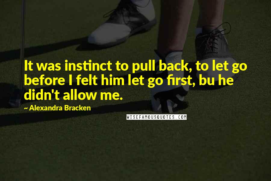 Alexandra Bracken Quotes: It was instinct to pull back, to let go before I felt him let go first, bu he didn't allow me.