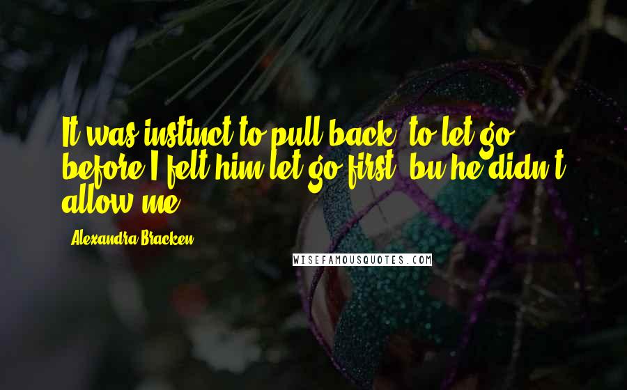 Alexandra Bracken Quotes: It was instinct to pull back, to let go before I felt him let go first, bu he didn't allow me.