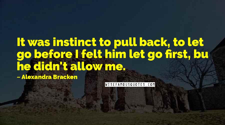 Alexandra Bracken Quotes: It was instinct to pull back, to let go before I felt him let go first, bu he didn't allow me.