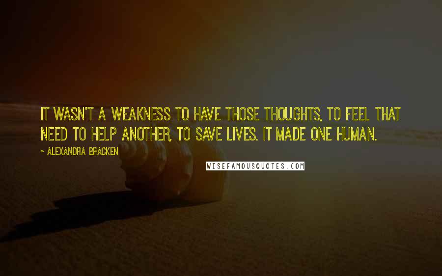 Alexandra Bracken Quotes: It wasn't a weakness to have those thoughts, to feel that need to help another, to save lives. It made one human.