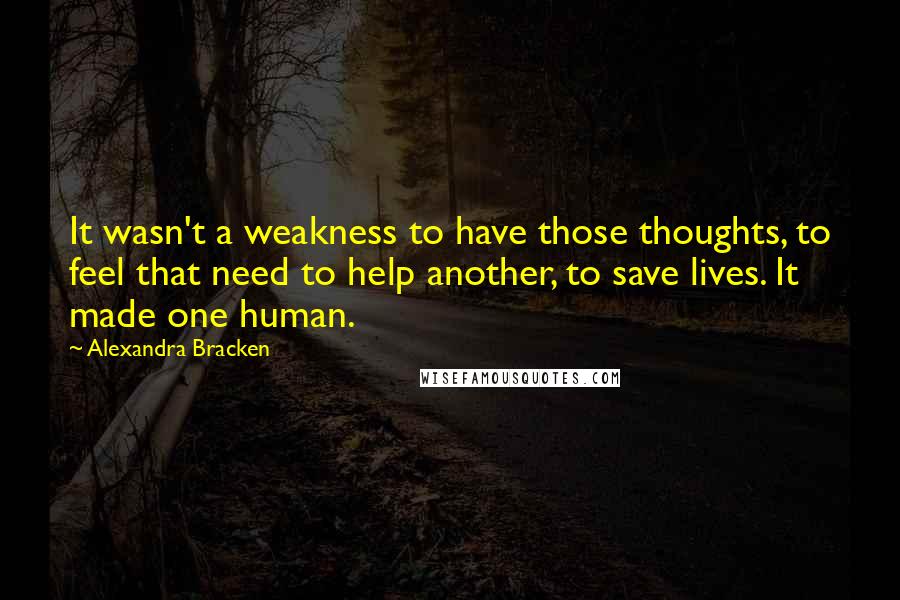 Alexandra Bracken Quotes: It wasn't a weakness to have those thoughts, to feel that need to help another, to save lives. It made one human.