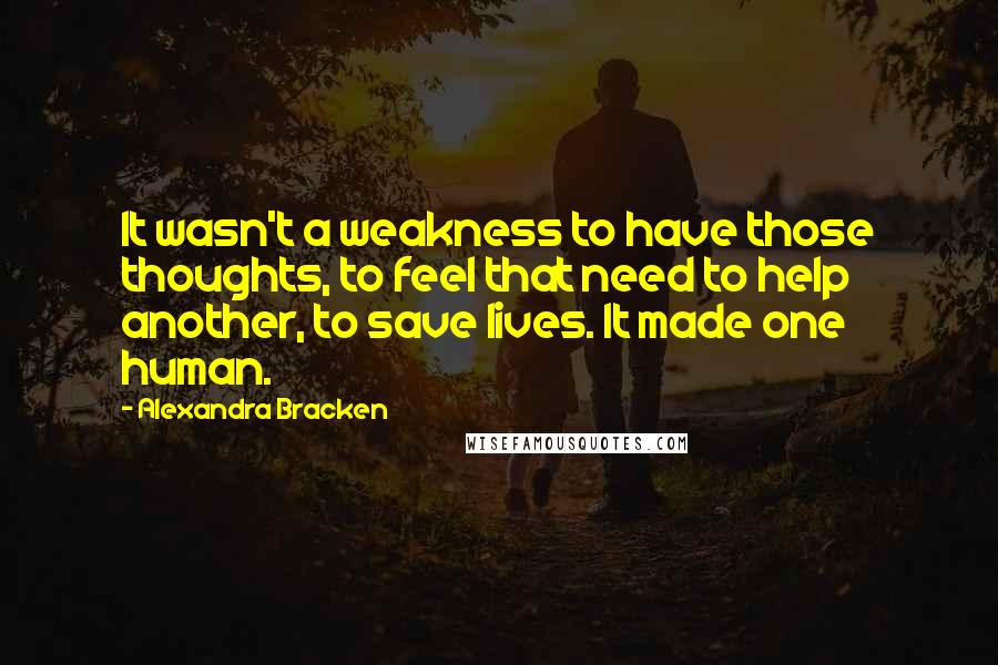 Alexandra Bracken Quotes: It wasn't a weakness to have those thoughts, to feel that need to help another, to save lives. It made one human.