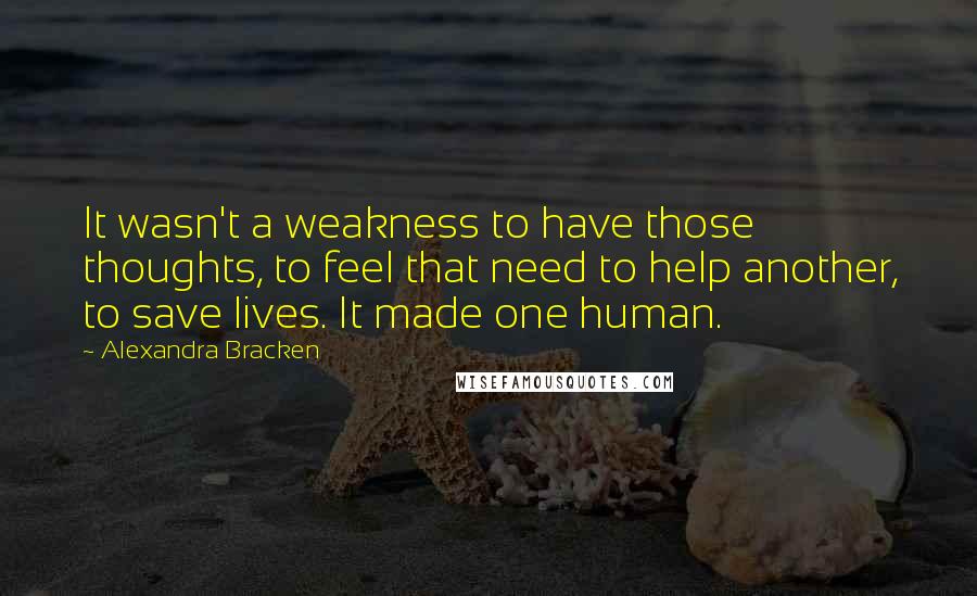 Alexandra Bracken Quotes: It wasn't a weakness to have those thoughts, to feel that need to help another, to save lives. It made one human.