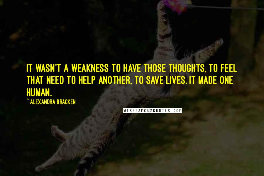 Alexandra Bracken Quotes: It wasn't a weakness to have those thoughts, to feel that need to help another, to save lives. It made one human.