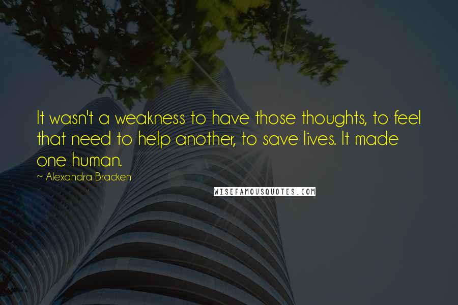 Alexandra Bracken Quotes: It wasn't a weakness to have those thoughts, to feel that need to help another, to save lives. It made one human.