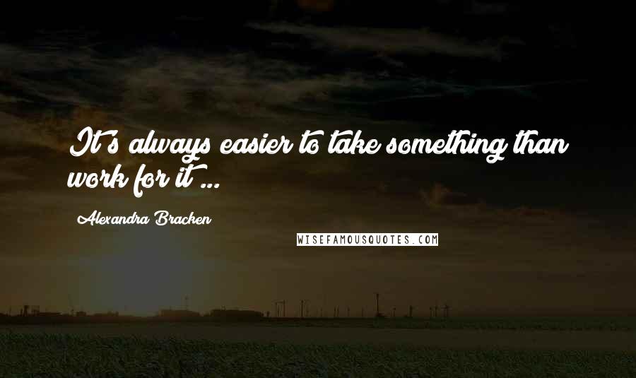 Alexandra Bracken Quotes: It's always easier to take something than work for it ...