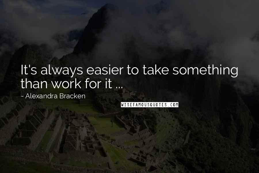 Alexandra Bracken Quotes: It's always easier to take something than work for it ...