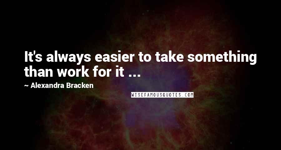 Alexandra Bracken Quotes: It's always easier to take something than work for it ...