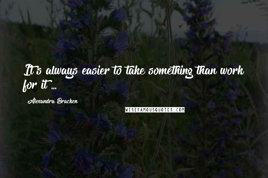 Alexandra Bracken Quotes: It's always easier to take something than work for it ...