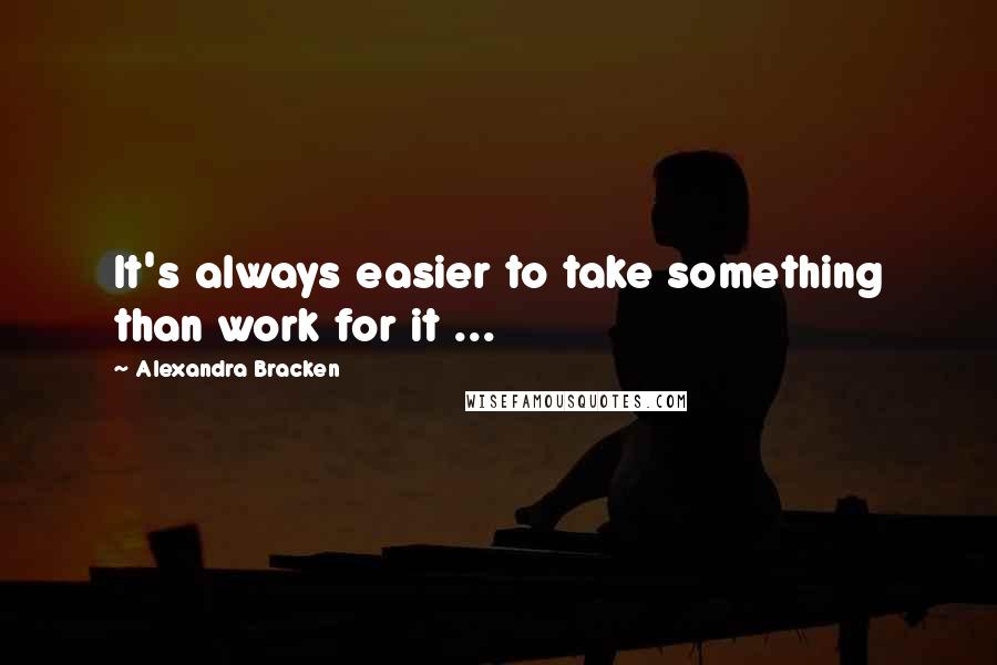 Alexandra Bracken Quotes: It's always easier to take something than work for it ...