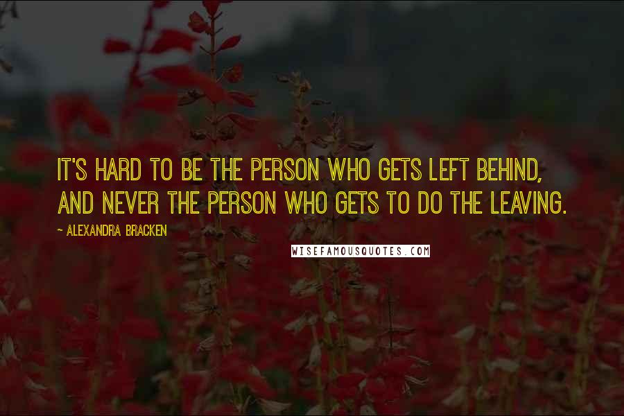 Alexandra Bracken Quotes: It's hard to be the person who gets left behind, and never the person who gets to do the leaving.