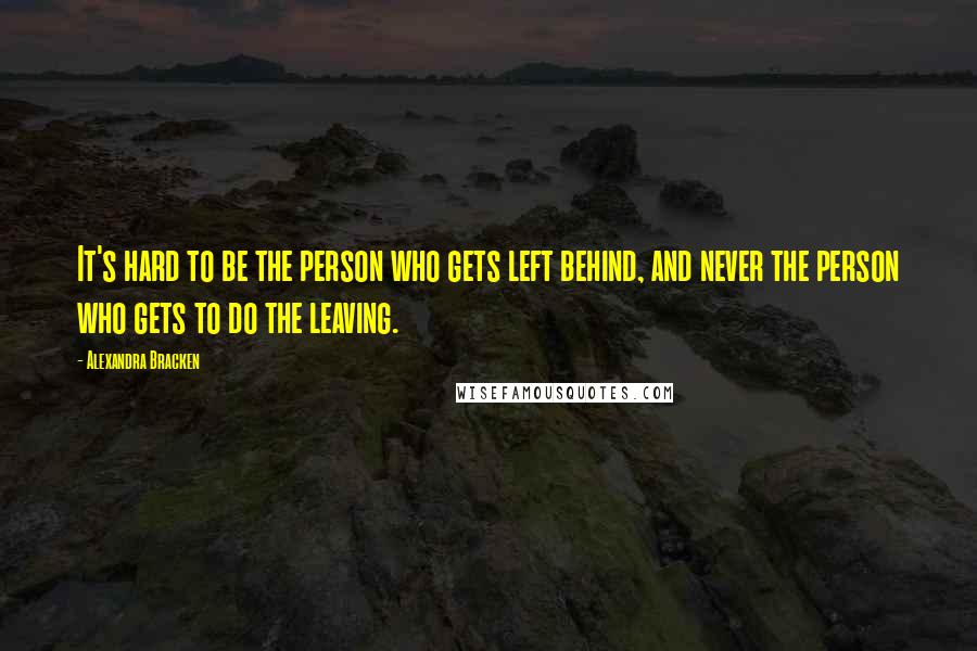 Alexandra Bracken Quotes: It's hard to be the person who gets left behind, and never the person who gets to do the leaving.