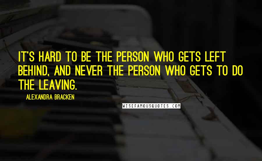 Alexandra Bracken Quotes: It's hard to be the person who gets left behind, and never the person who gets to do the leaving.