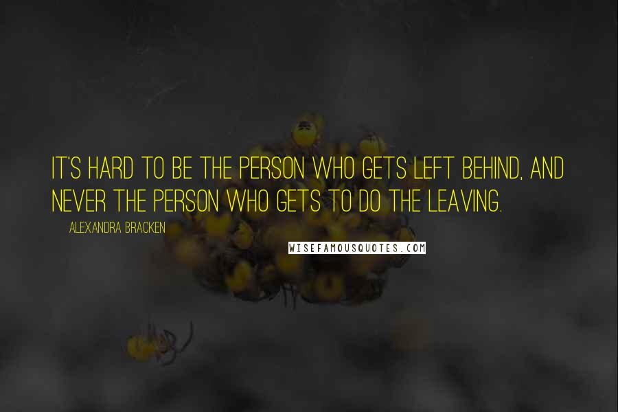 Alexandra Bracken Quotes: It's hard to be the person who gets left behind, and never the person who gets to do the leaving.