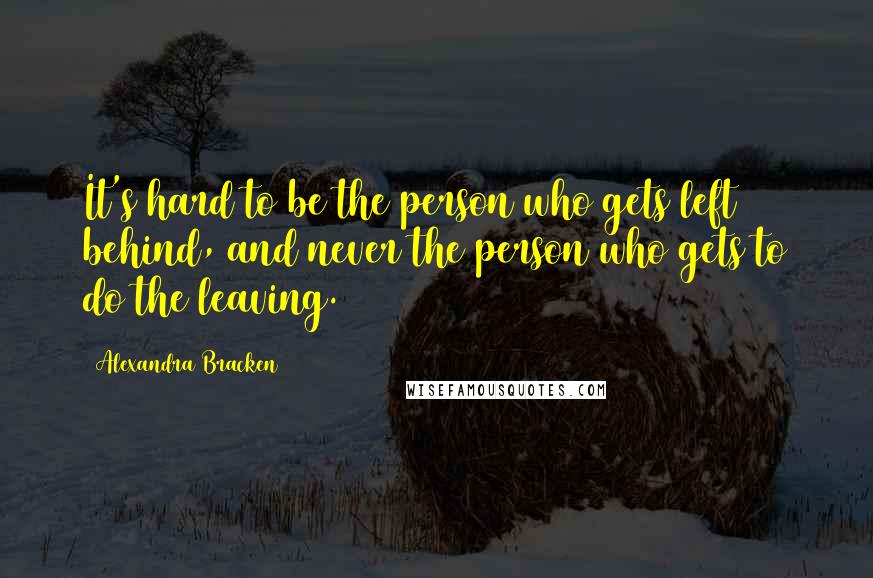 Alexandra Bracken Quotes: It's hard to be the person who gets left behind, and never the person who gets to do the leaving.